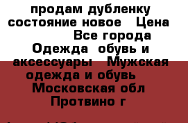 продам дубленку состояние новое › Цена ­ 6 000 - Все города Одежда, обувь и аксессуары » Мужская одежда и обувь   . Московская обл.,Протвино г.